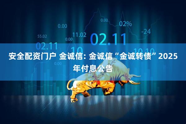 安全配资门户 金诚信: 金诚信“金诚转债”2025年付息公告