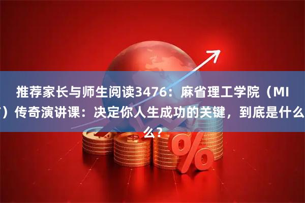 推荐家长与师生阅读3476：麻省理工学院（MIT）传奇演讲课：决定你人生成功的关键，到底是什么？
